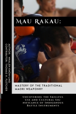 Mau Rakau Mastery Of The Traditional Maori Weaponry Uncovering The