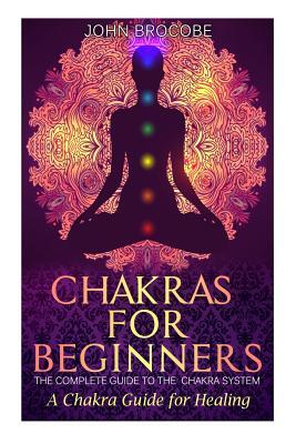 Chakras: Chakras For Beginners: The Complete Guide To The Chakra System ...