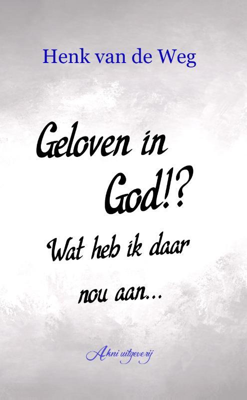 Geloven In God!? Wat Heb Ik Daar Nou Aan, Henk Van De Weg | Boek ...