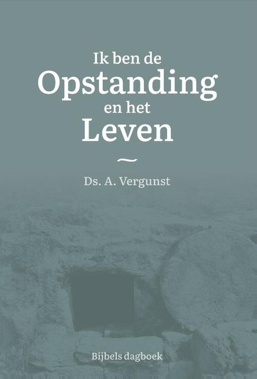 Ik Ben De Opstanding En Het Leven, Ds. A. Vergunst | Boek ...