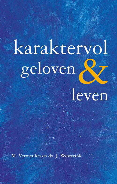 Karaktervol geloven & leven -  Ds. J. Westerink, M. Vermeulen (ISBN: 9789402905854)