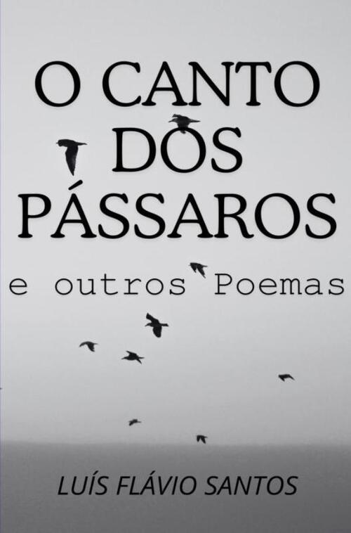 O Canto dos Pássaros e outros Poemas -  Luís Flávio Santos (ISBN: 9789403725345)