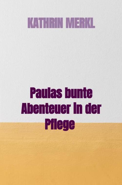 Kathrin Merkl Paulas bunte Abenteuer in der Pflege -   (ISBN: 9789403782751)