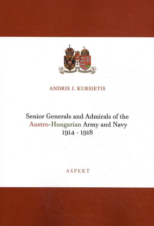 Senior Generals and Admirals of the Austro-Hungarian Army and Navy 1914 - 1918 -  Andris J. Kursietis (ISBN: 9789463388757)