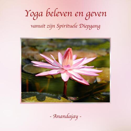 Yoga beleven en geven vanuit zijn Spirituele Diepgang -  Anandajay (ISBN: 9789465016504)