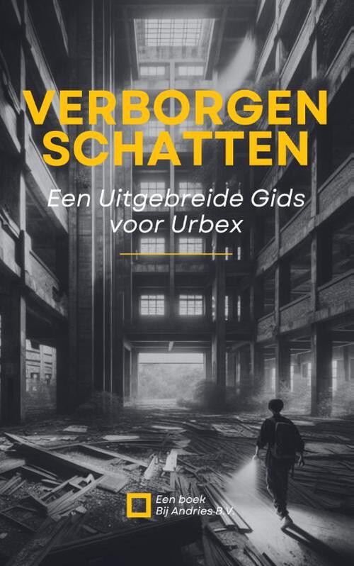 Andries B.V. Verborgen Schatten: Een Uitgebreide Gids voor Urbex -   (ISBN: 9789465190020)